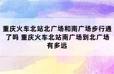 重庆火车北站北广场和南广场步行通了吗 重庆火车北站南广场到北广场有多远